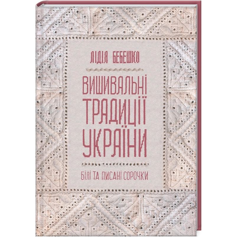 Книга Лідія Бебешко Вишивальні традиції України. "Білі" та "писані" сорочки 2021 (978-617-12-8593-4)