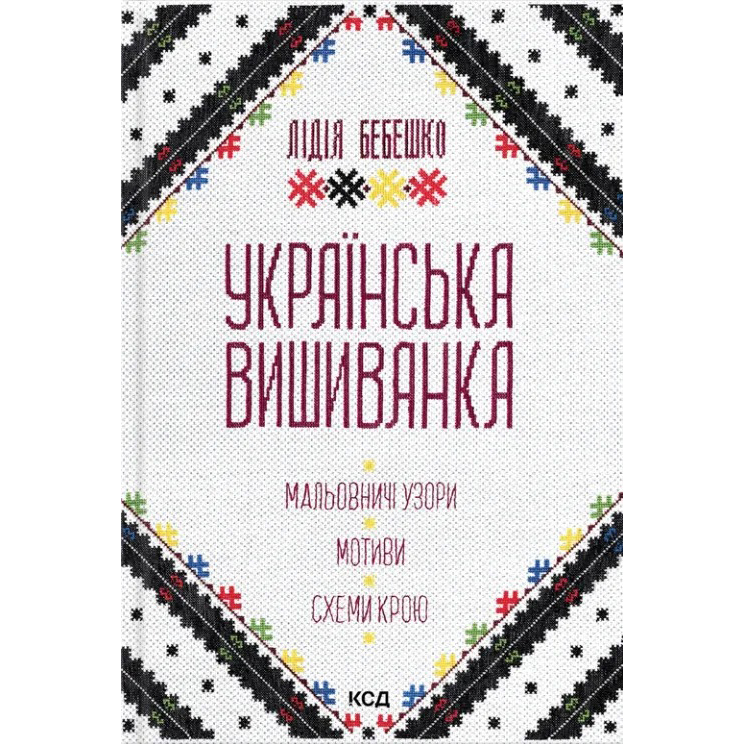 Книга КСД Лідія Бебешко Українська вишиванка. Мальовничі узори, мотиви, схеми крою 2023 (9786171502635)