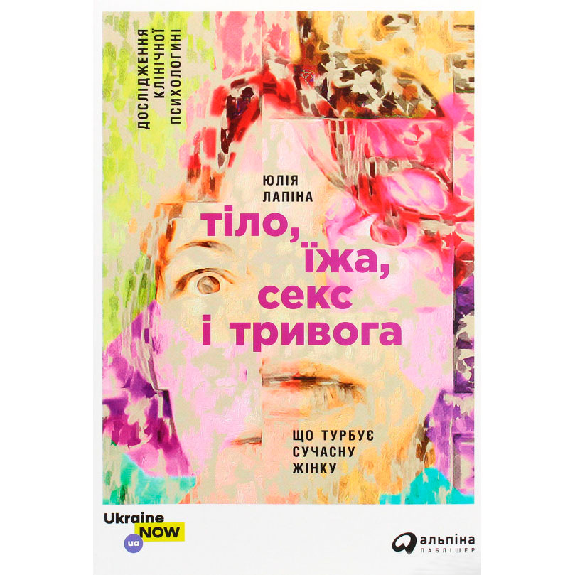 Книга Юлія Лапіна Тіло, їжа, секс і тривога. Що турбує сучасну жінку. Дослідження клінічної психологіні (978-617-7858-84-2)