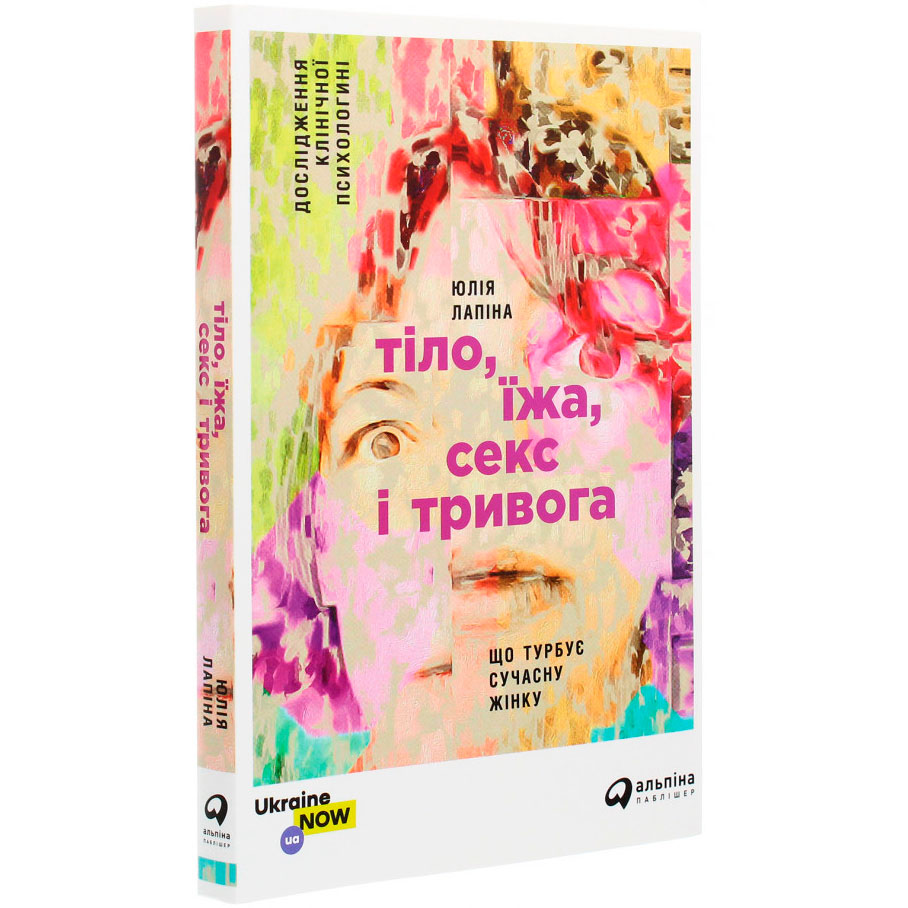 Книга Юлія Лапіна Тіло, їжа, секс і тривога. Що турбує сучасну жінку. Дослідження клінічної психологіні (978-617-7858-84-2) Видавництво Альпіна Паблішер