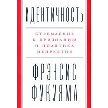 Книга Фрэнсис Фукуяма Идентичность. Стремление к признанию и политика неприятия