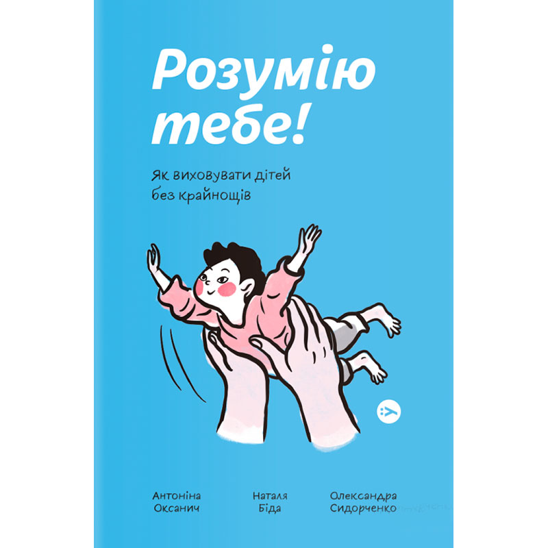 Книга Антоніна Оксанич, Наталя Біда, Олександра Сидорченко Розумію тебе! Як виховувати дітей без крайнощів 2021 (978-617-7933-24-2)