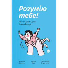 Книга Антоніна Оксанич, Наталя Біда, Олександра Сидорченко Розумію тебе! Як виховувати дітей без крайнощів 2021 (978-617-7933-24-2)