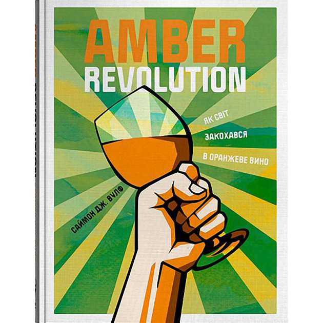 

Книга Саймон Вулф, Раян Опаз Amber Revolution: Як світ закохався в оранжеве вино, Amber Revolution: Як світ закохався в оранжеве
