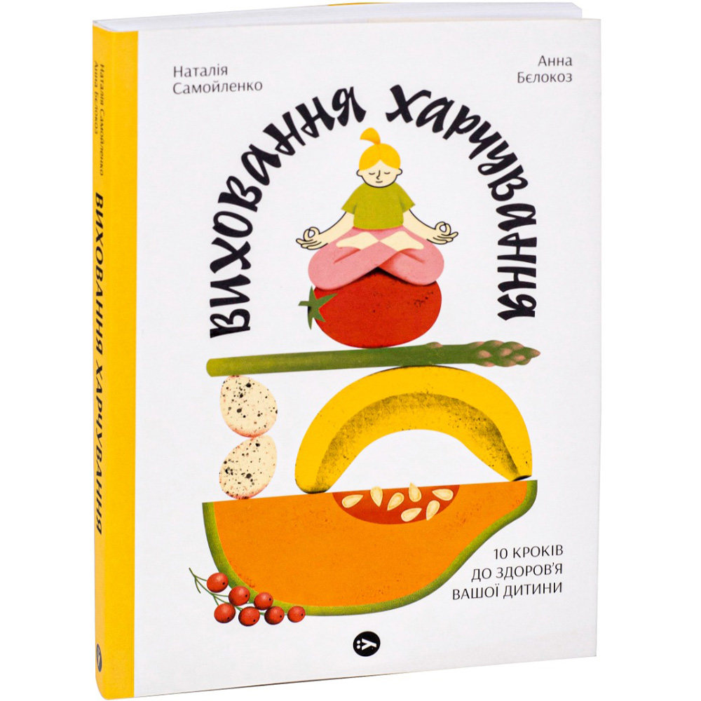 Книга Наталія Самойленко Анна Білокоз Виховання харчування: 10 кроків до здоров'я вашої дитини 2023 (9786178107659)
