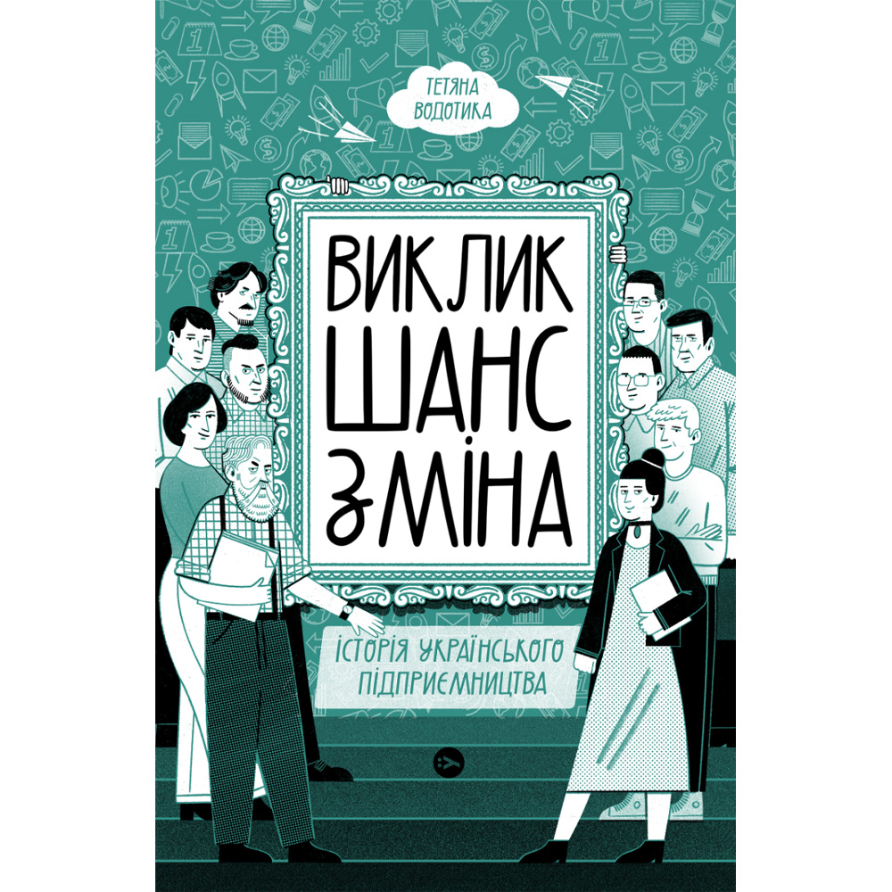 Книга Тетяна Водотика Виклик, шанс, зміна. Історія українського підприємництва 2023(9786178222000)